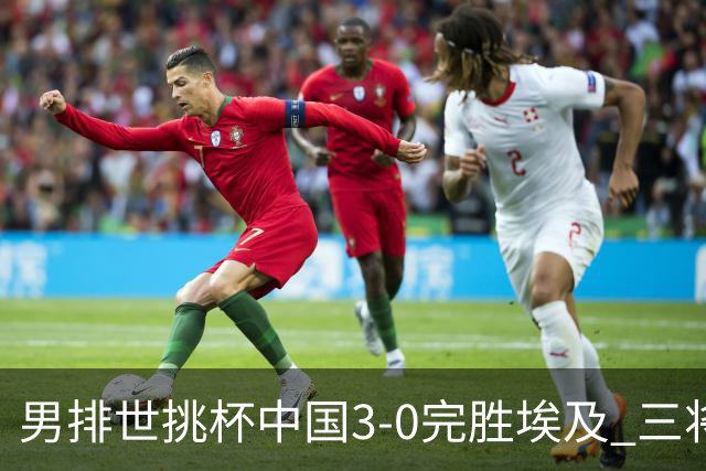 男排世挑杯中国3-0完胜埃及 三将上双率先进决赛