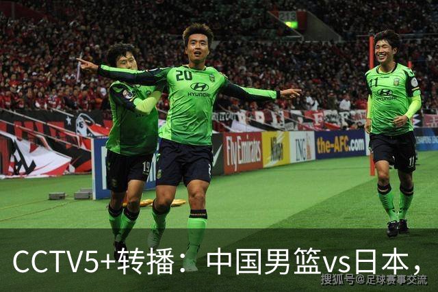 CCTV5+转播：中国男篮vs日本，亚运历史战绩5-1，进决赛或遇韩国